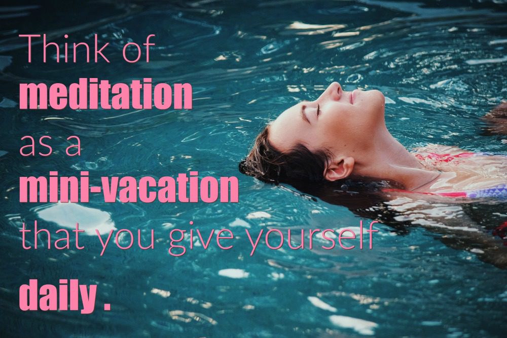 Think of meditation as a daily vacation you give yourself.